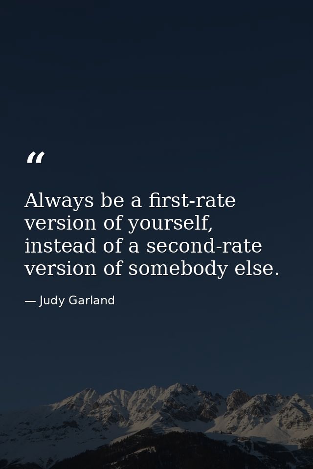 Always be a first-rate version of yourself, instead of a second-rate version of somebody else. — Judy Garland