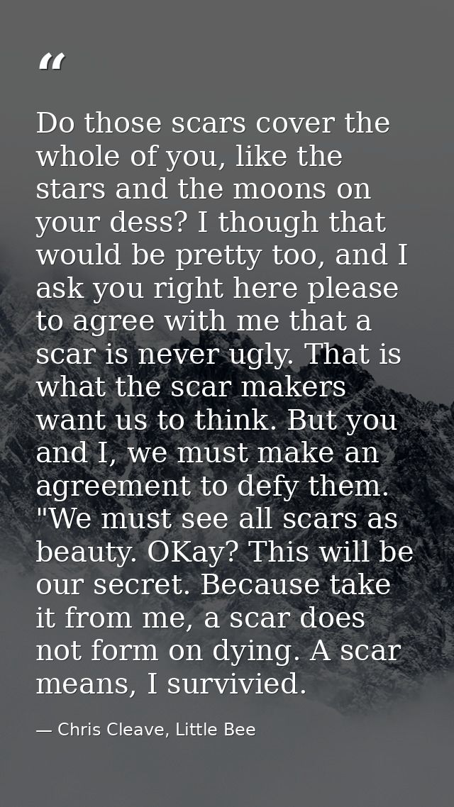 Do those scars cover the whole of you, like the stars and the moons on your dess? I though that would be pretty too, and — Chris Cleave, Little Bee