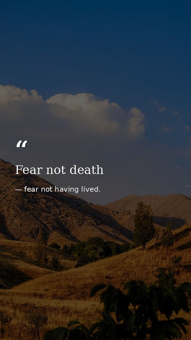 Fear not death — fear not having lived.