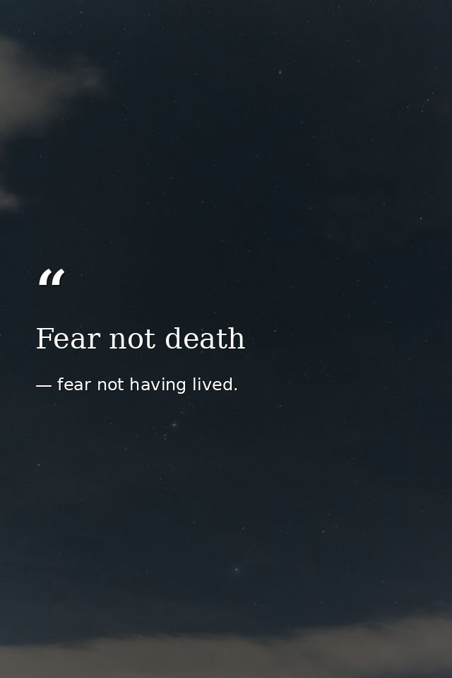 Fear not death — fear not having lived.