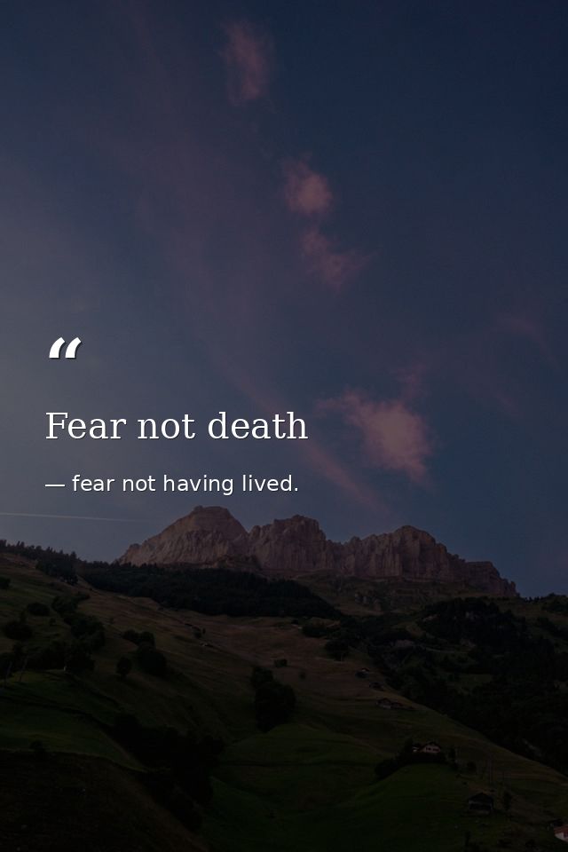 Fear not death — fear not having lived.