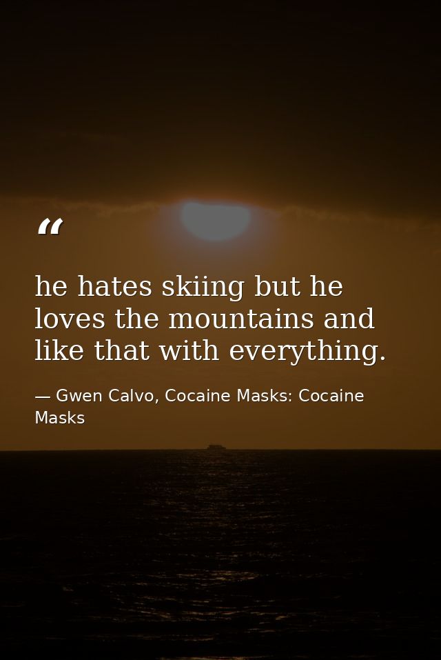 he hates skiing but he loves the mountains and like that with everything. — Gwen Calvo, Cocaine Masks: Cocaine Masks