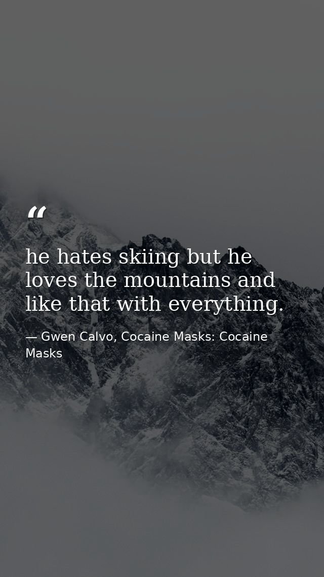 he hates skiing but he loves the mountains and like that with everything. — Gwen Calvo, Cocaine Masks: Cocaine Masks