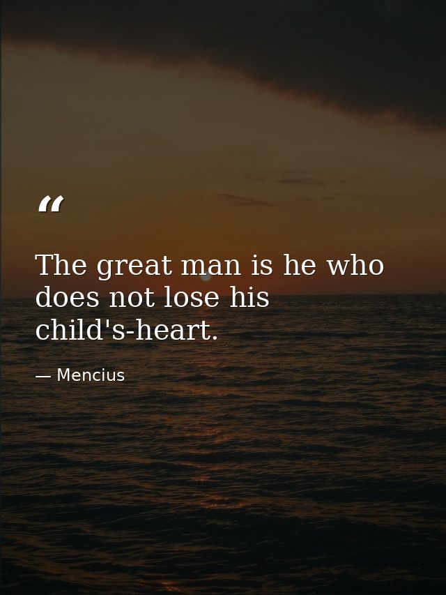 The great man is he who does not lose his child's-heart. — Mencius