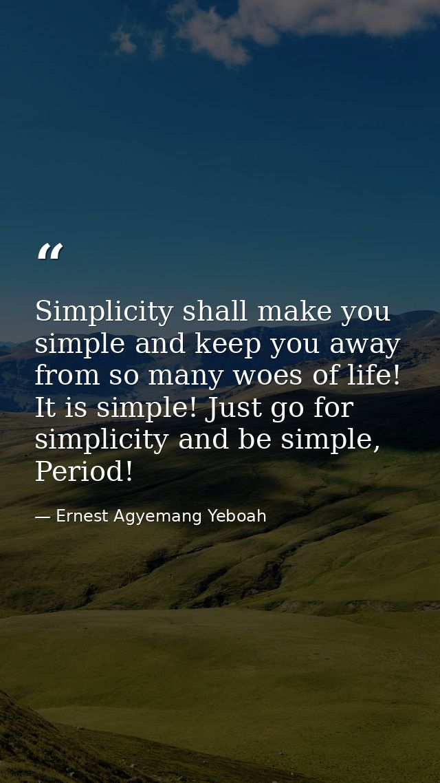 Simplicity shall make you simple and keep you away from so many woes of life! It is simple! Just go for simplicity and b — Ernest Agyemang Yeboah