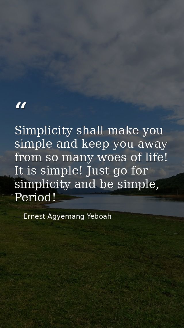 Simplicity shall make you simple and keep you away from so many woes of life! It is simple! Just go for simplicity and b — Ernest Agyemang Yeboah