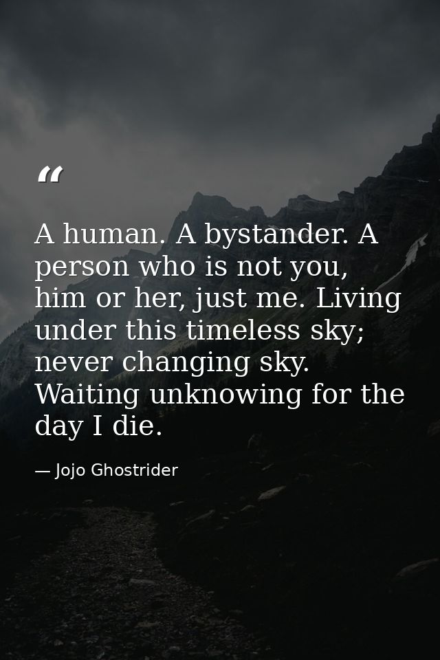 A human. A bystander. A person who is not you, him or her, just me. Living under this timeless sky; never changing sky.  — Jojo Ghostrider