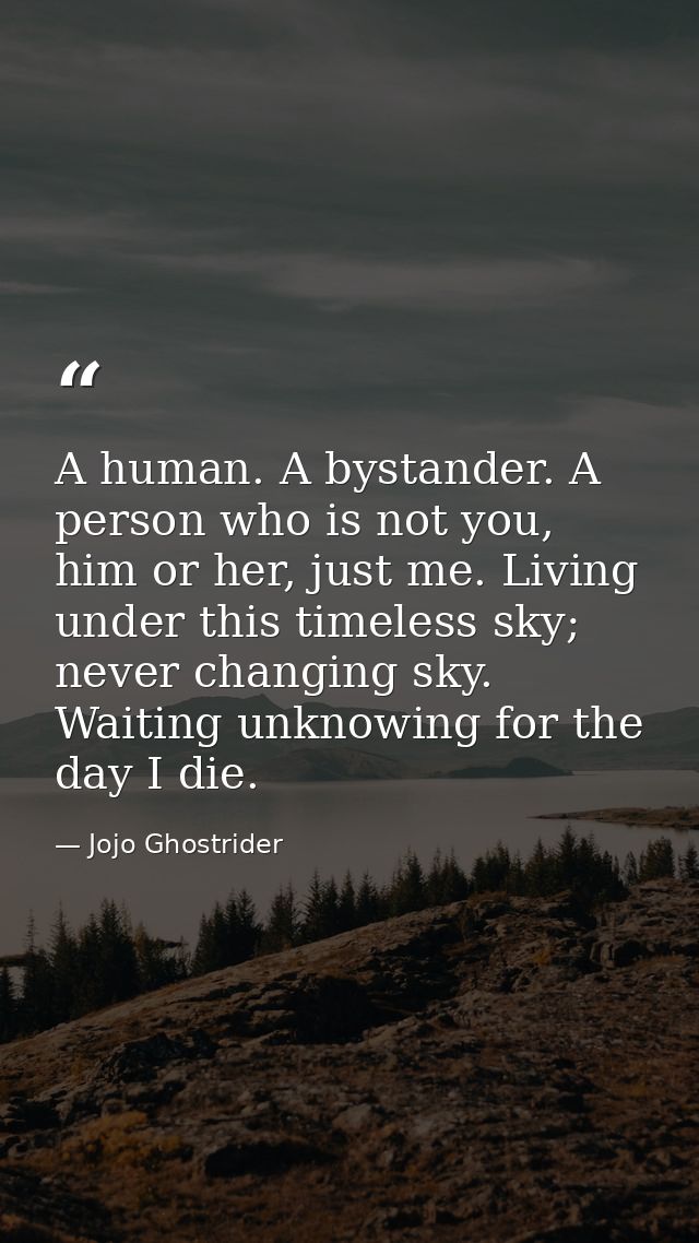 A human. A bystander. A person who is not you, him or her, just me. Living under this timeless sky; never changing sky.  — Jojo Ghostrider