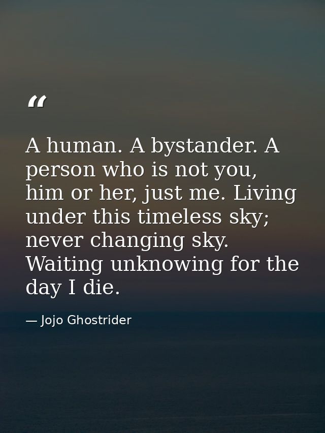 A human. A bystander. A person who is not you, him or her, just me. Living under this timeless sky; never changing sky.  — Jojo Ghostrider
