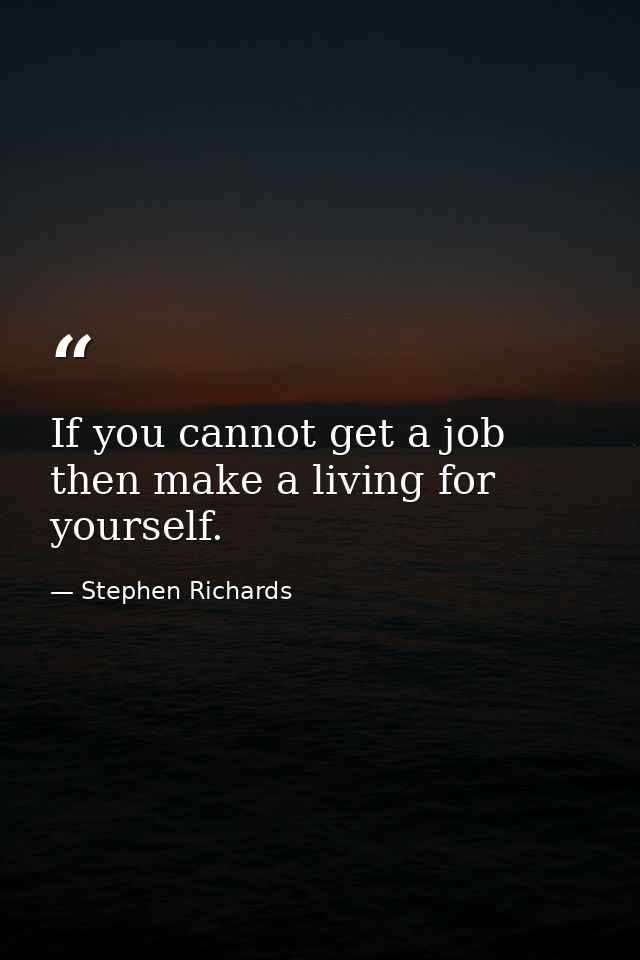 If you cannot get a job then make a living for yourself. — Stephen Richards