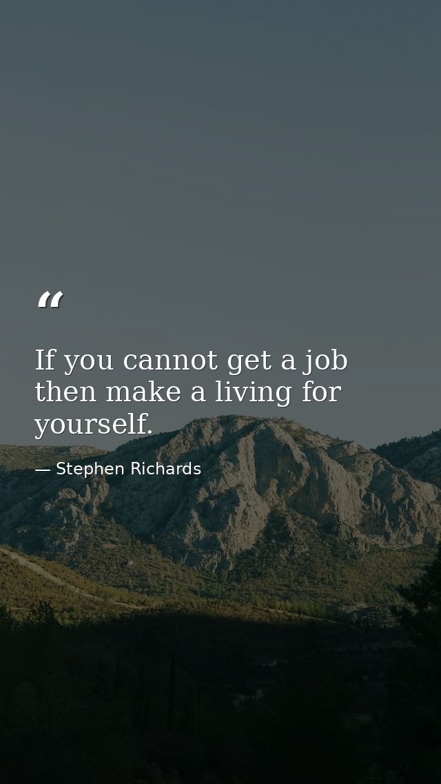 If you cannot get a job then make a living for yourself. — Stephen Richards
