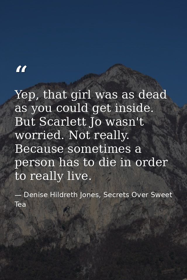 Yep, that girl was as dead as you could get inside. But Scarlett Jo wasn't worried. Not really. Because sometimes a pers — Denise Hildreth Jones, Secrets Over Sweet Tea