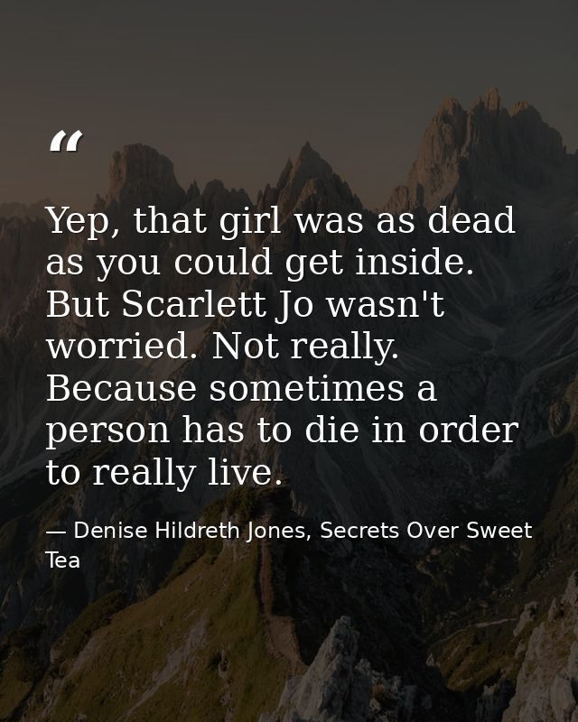 Yep, that girl was as dead as you could get inside. But Scarlett Jo wasn't worried. Not really. Because sometimes a pers — Denise Hildreth Jones, Secrets Over Sweet Tea