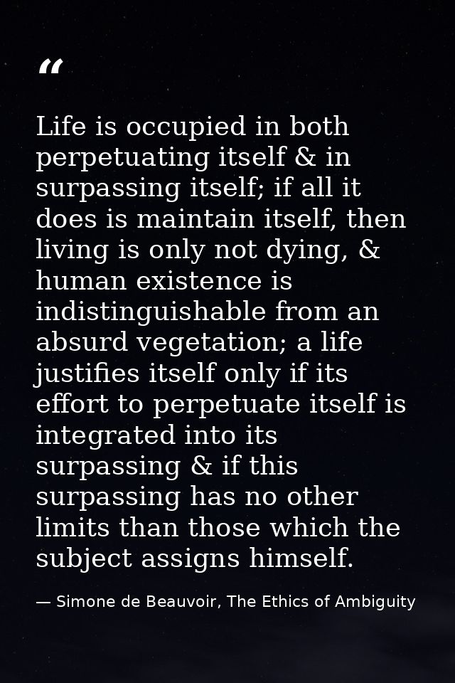 Life is occupied in both perpetuating itself & in surpassing itself; if all it does is maintain itself, then living is o — Simone de Beauvoir, The Ethics of Ambiguity