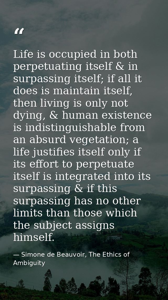 Life is occupied in both perpetuating itself & in surpassing itself; if all it does is maintain itself, then living is o — Simone de Beauvoir, The Ethics of Ambiguity