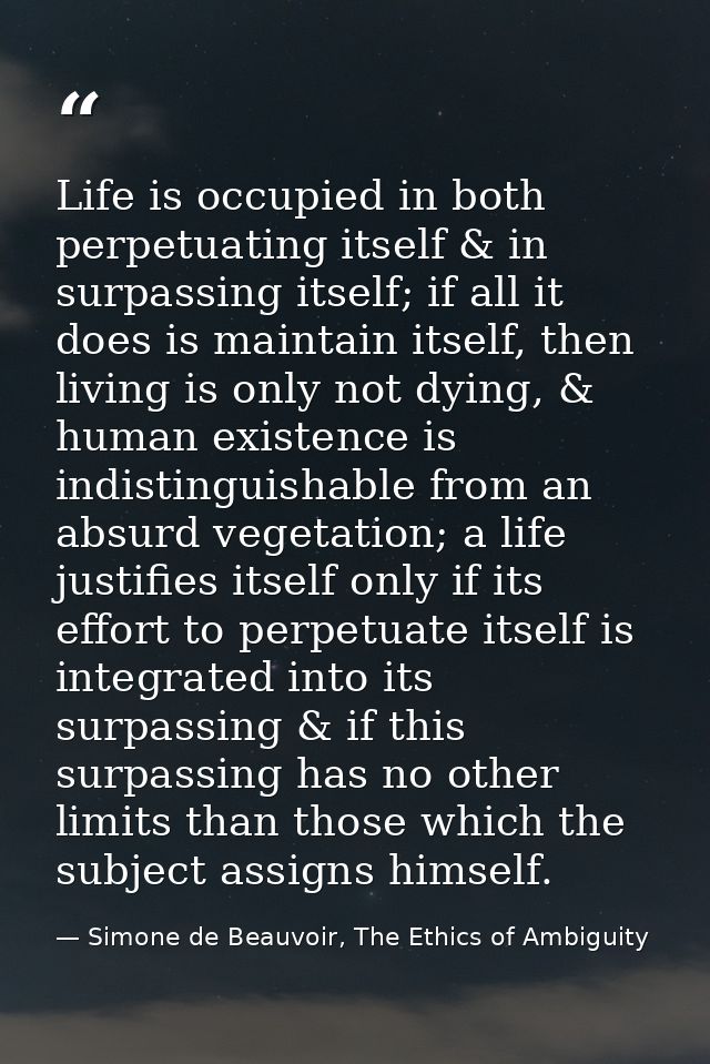 Life is occupied in both perpetuating itself & in surpassing itself; if all it does is maintain itself, then living is o — Simone de Beauvoir, The Ethics of Ambiguity