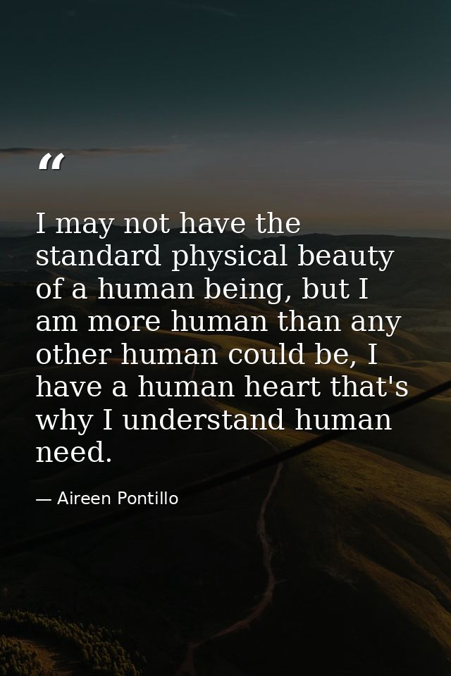 I may not have the standard physical beauty of a human being, but I am more human than any other human could be, I have  — Aireen Pontillo