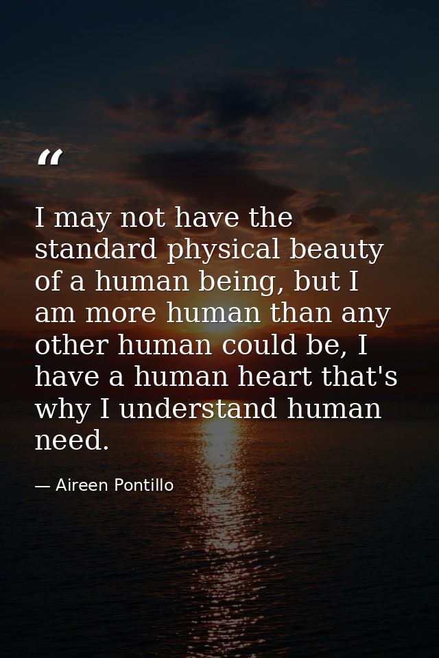 I may not have the standard physical beauty of a human being, but I am more human than any other human could be, I have  — Aireen Pontillo