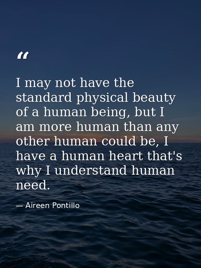 I may not have the standard physical beauty of a human being, but I am more human than any other human could be, I have  — Aireen Pontillo