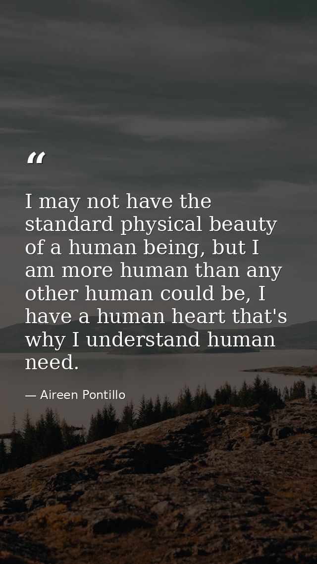 I may not have the standard physical beauty of a human being, but I am more human than any other human could be, I have  — Aireen Pontillo