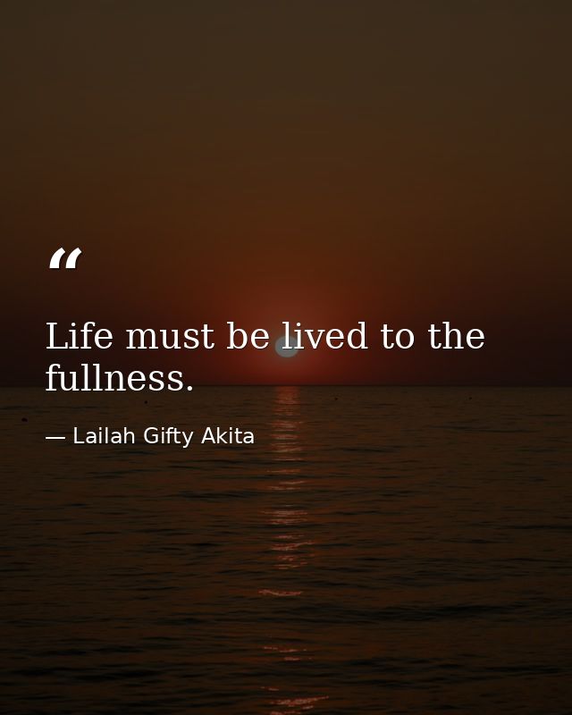 Life must be lived to the fullness. — Lailah Gifty Akita