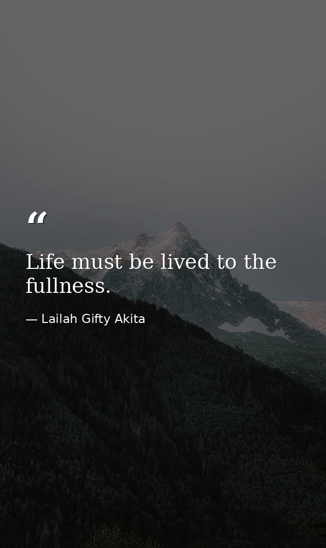 Life must be lived to the fullness. — Lailah Gifty Akita