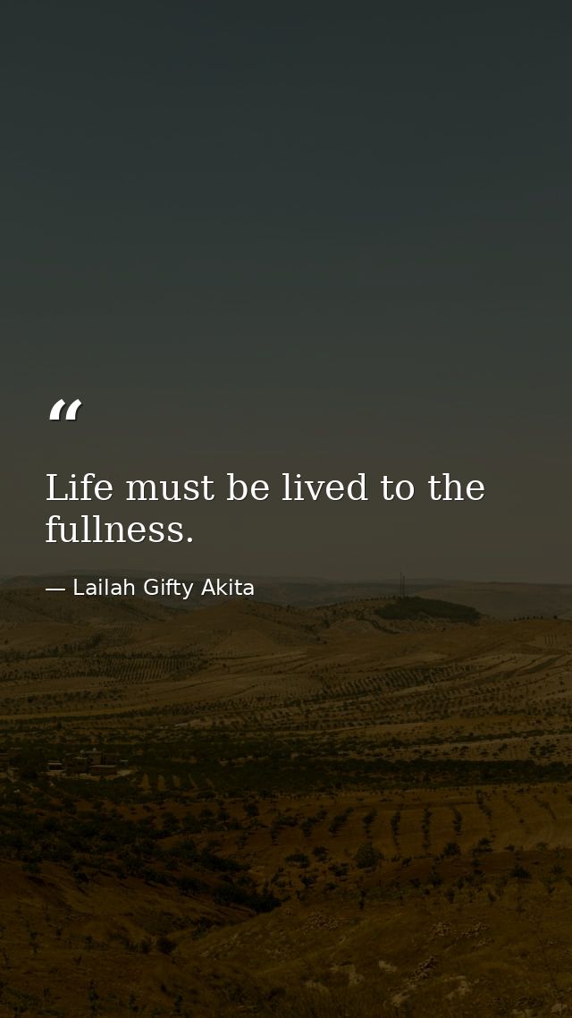 Life must be lived to the fullness. — Lailah Gifty Akita