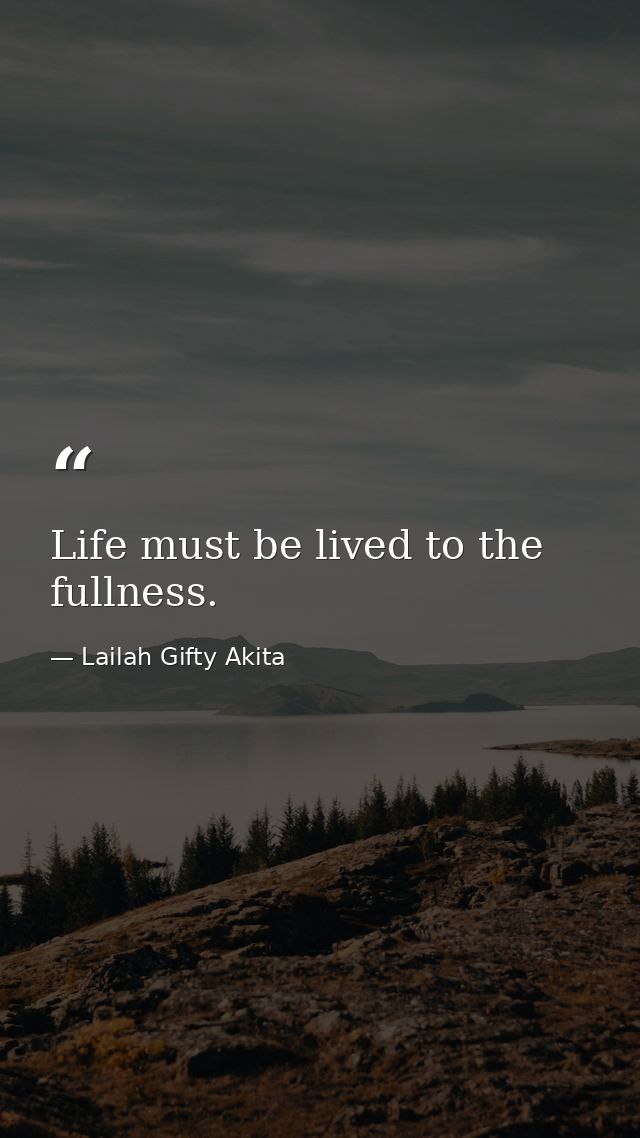 Life must be lived to the fullness. — Lailah Gifty Akita