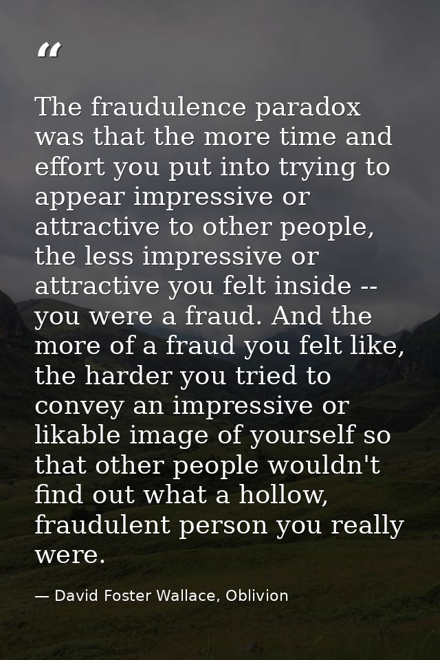 The fraudulence paradox was that the more time and effort you put into trying to appear impressive or attractive to othe — David Foster Wallace, Oblivion