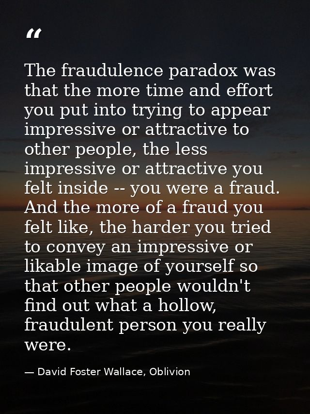 The fraudulence paradox was that the more time and effort you put into trying to appear impressive or attractive to othe — David Foster Wallace, Oblivion