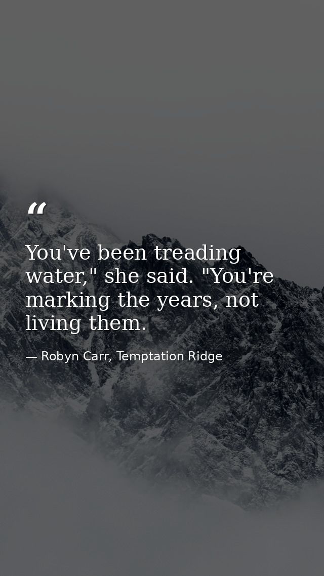 You've been treading water," she said. "You're marking the years, not living them. — Robyn Carr, Temptation Ridge