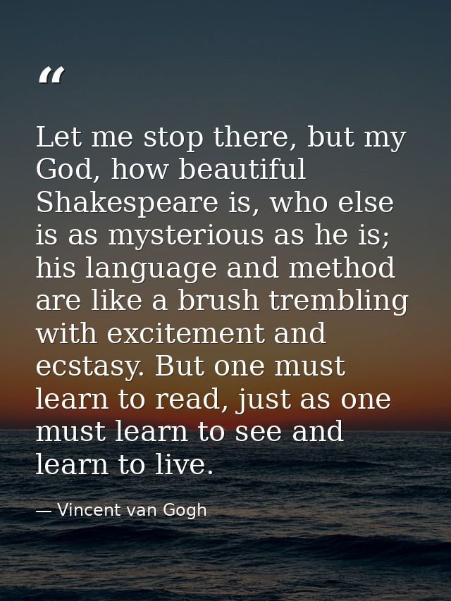 Let me stop there, but my God, how beautiful Shakespeare is, who else is as mysterious as he is; his language and method — Vincent van Gogh
