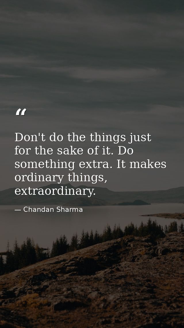 Don't do the things just for the sake of it. Do something extra. It makes ordinary things, extraordinary. — Chandan Sharma