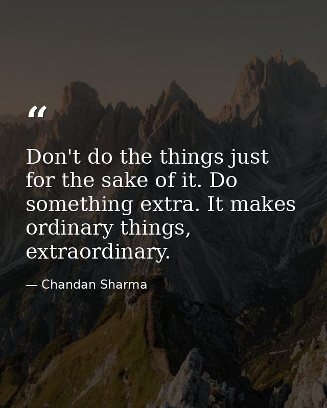 Don't do the things just for the sake of it. Do something extra. It makes ordinary things, extraordinary. — Chandan Sharma
