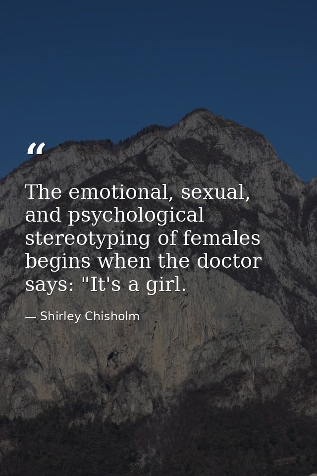 The emotional, sexual, and psychological stereotyping of females begins when the doctor says: "It's a girl. — Shirley Chisholm