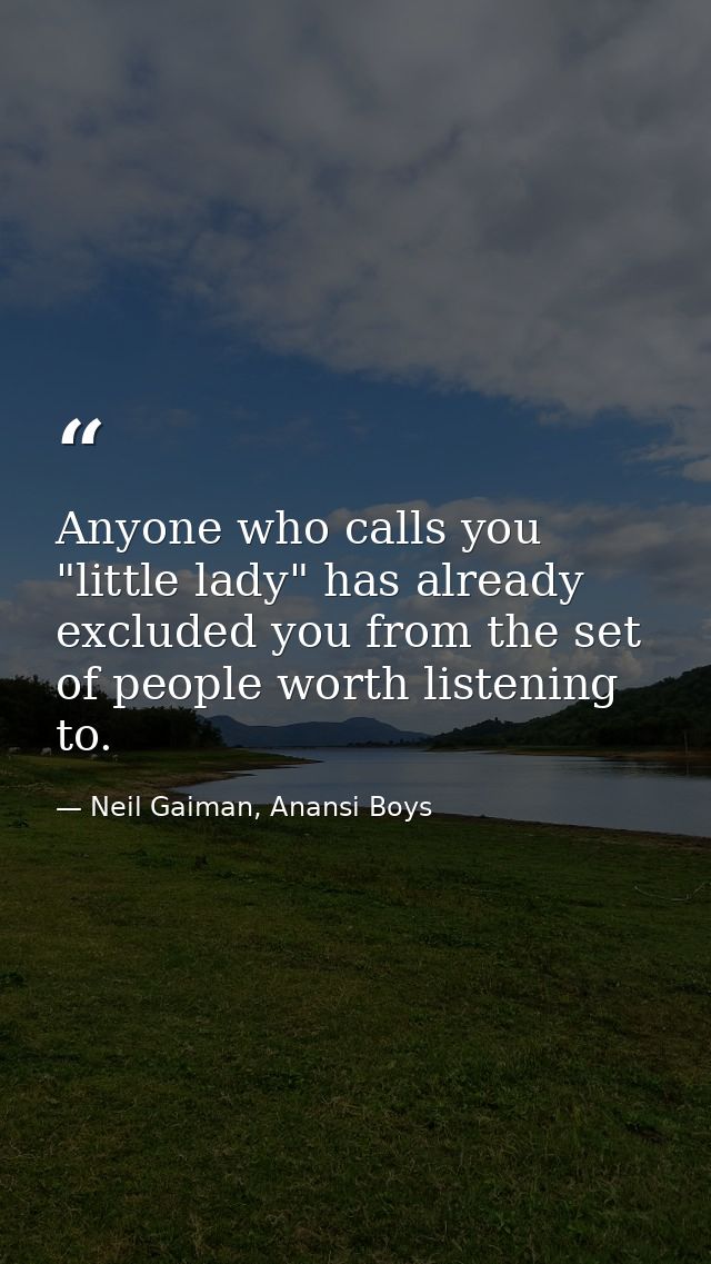 Anyone who calls you "little lady" has already excluded you from the set of people worth listening to. — Neil Gaiman, Anansi Boys