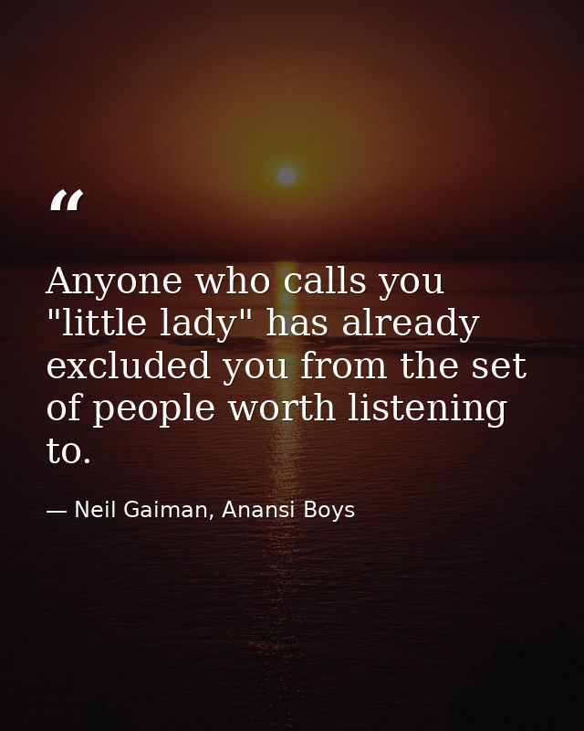 Anyone who calls you "little lady" has already excluded you from the set of people worth listening to. — Neil Gaiman, Anansi Boys