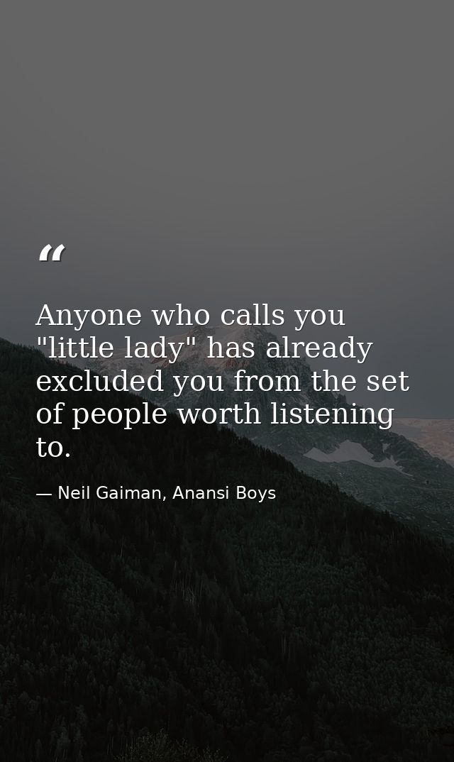 Anyone who calls you "little lady" has already excluded you from the set of people worth listening to. — Neil Gaiman, Anansi Boys