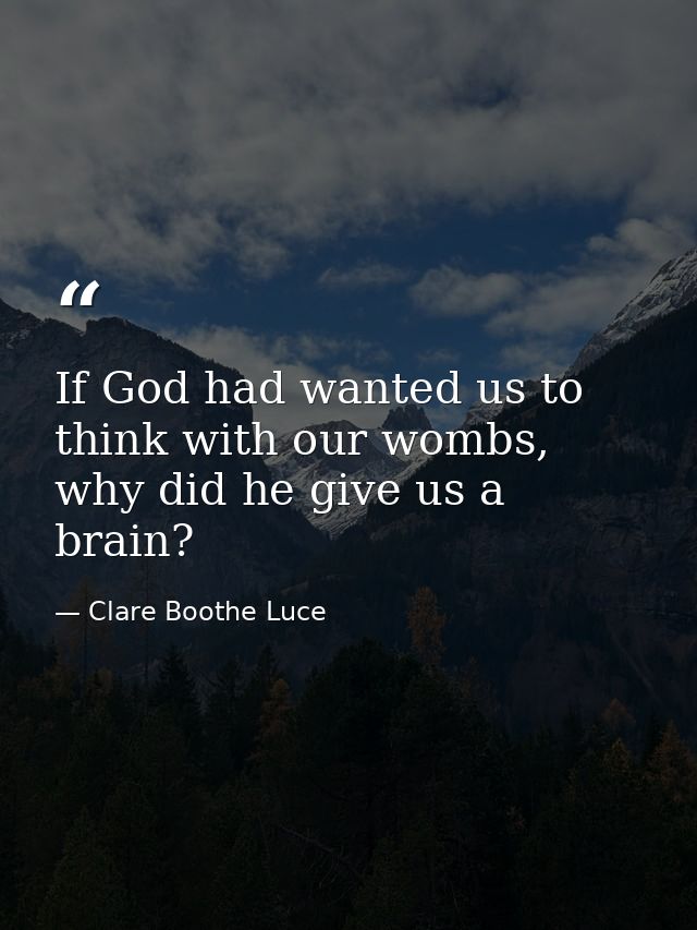 If God had wanted us to think with our wombs, why did he give us a brain? — Clare Boothe Luce