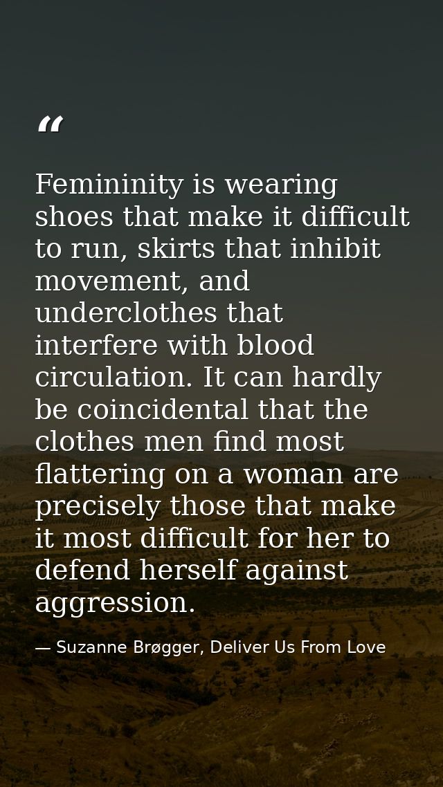 Femininity is wearing shoes that make it difficult to run, skirts that inhibit movement, and underclothes that interfere — Suzanne Brøgger, Deliver Us From Love