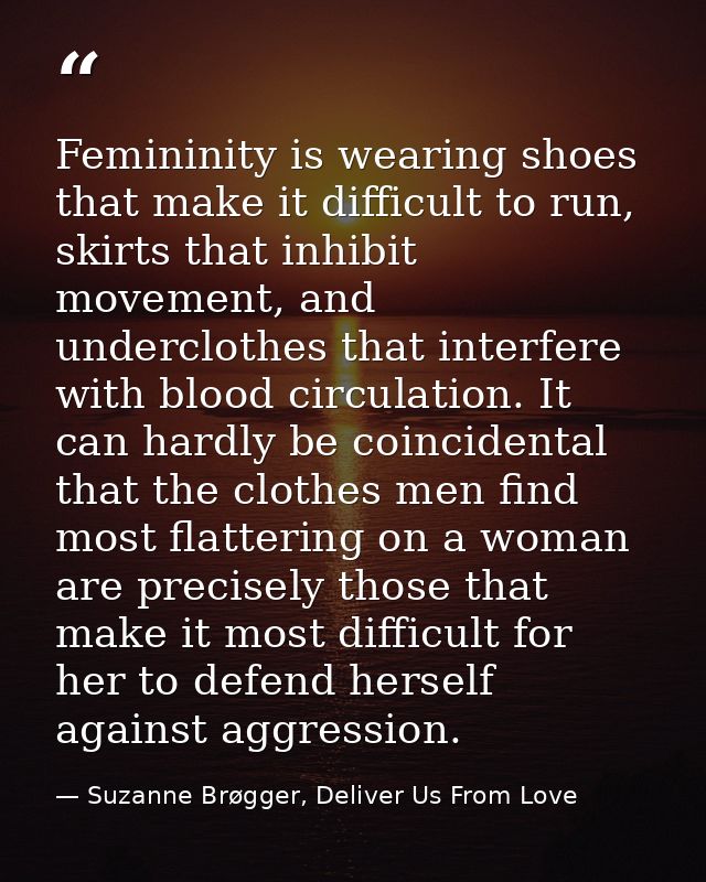 Femininity is wearing shoes that make it difficult to run, skirts that inhibit movement, and underclothes that interfere — Suzanne Brøgger, Deliver Us From Love