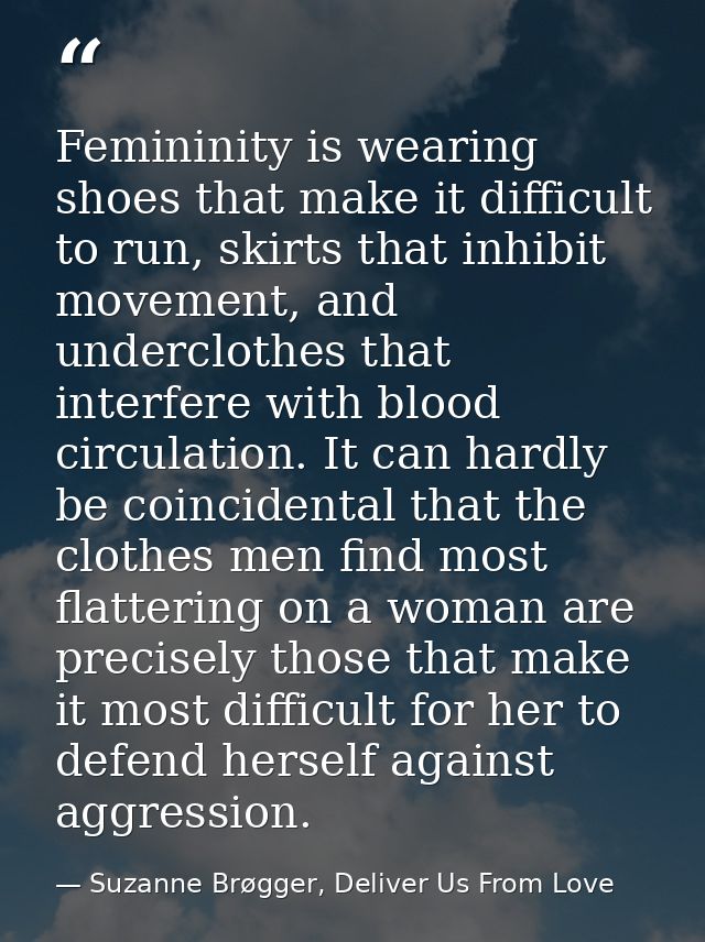 Femininity is wearing shoes that make it difficult to run, skirts that inhibit movement, and underclothes that interfere — Suzanne Brøgger, Deliver Us From Love