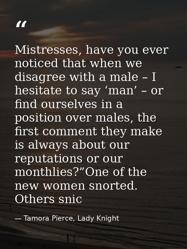 Mistresses, have you ever noticed that when we disagree with a male – I hesitate to say ‘man’ – or find ourselves in a p — Tamora Pierce, Lady Knight