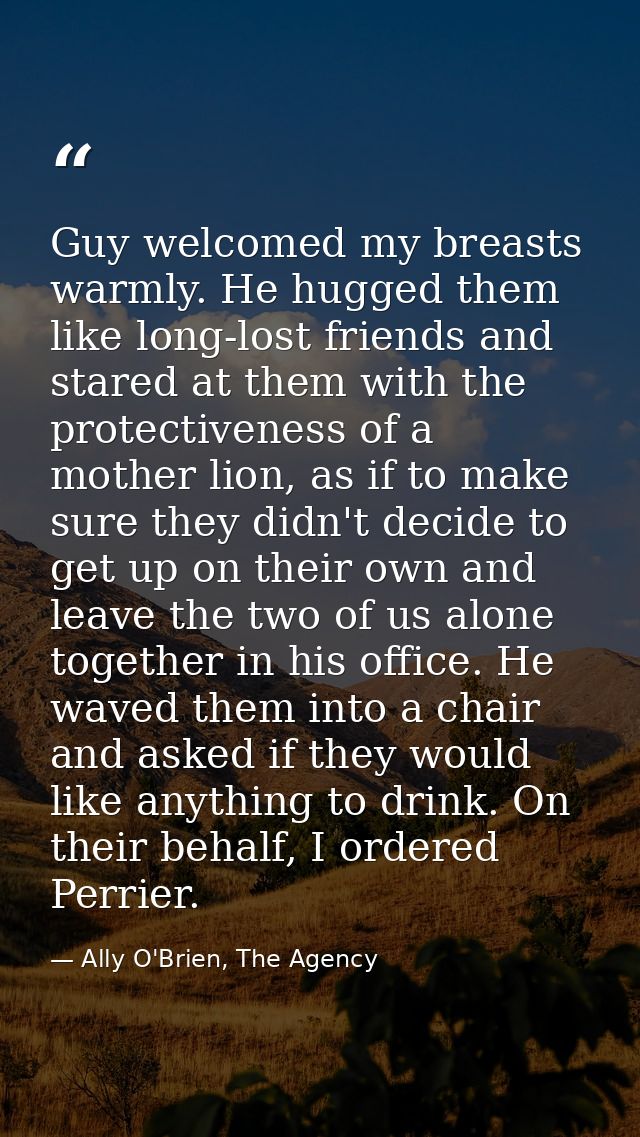 Guy welcomed my breasts warmly. He hugged them like long-lost friends and stared at them with the protectiveness of a mo — Ally O'Brien, The Agency
