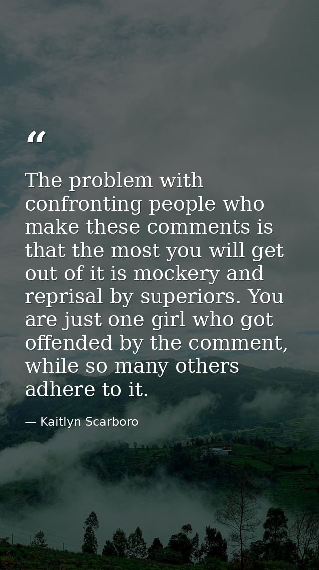 The problem with confronting people who make these comments is that the most you will get out of it is mockery and repri — Kaitlyn Scarboro