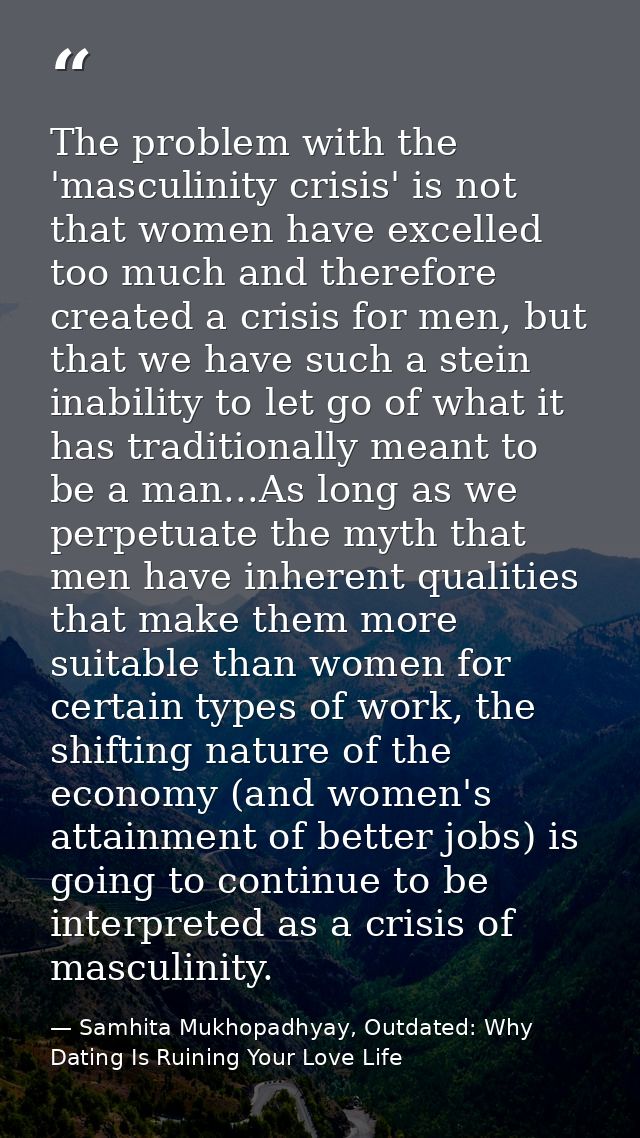 The problem with the 'masculinity crisis' is not that women have excelled too much and therefore created a crisis for me — Samhita Mukhopadhyay, Outdated: Why Dating Is Ruining Your Love Life