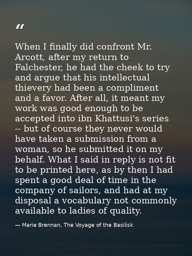 When I finally did confront Mr. Arcott, after my return to Falchester, he had the cheek to try and argue that his intell — Marie Brennan, The Voyage of the Basilisk