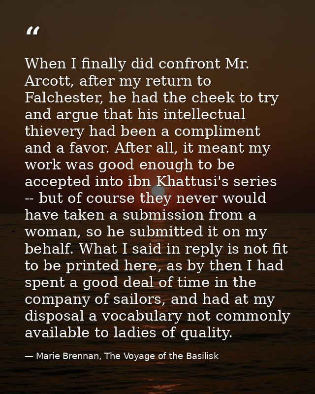 When I finally did confront Mr. Arcott, after my return to Falchester, he had the cheek to try and argue that his intell — Marie Brennan, The Voyage of the Basilisk
