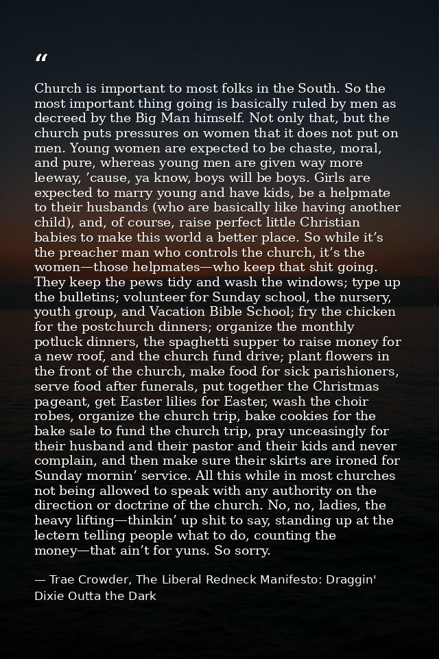 Church is important to most folks in the South. So the most important thing going is basically ruled by men as decreed b — Trae Crowder, The Liberal Redneck Manifesto: Draggin' Dixie Outta the Dark