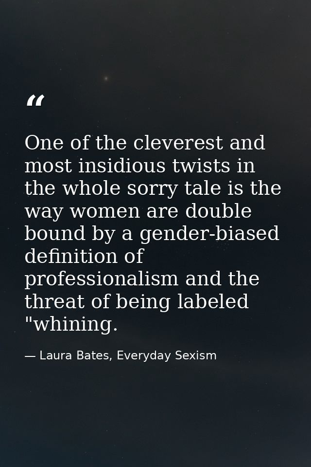 One of the cleverest and most insidious twists in the whole sorry tale is the way women are double bound by a gender-bia — Laura Bates, Everyday Sexism